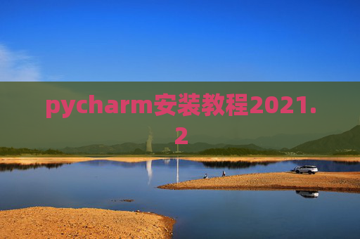 pycharm安装教程2021.2 pycharm安装教程2021.2